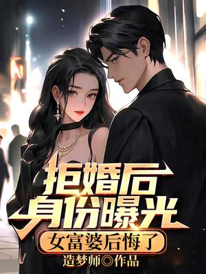 拒婚后身份曝光,女富婆后悔了