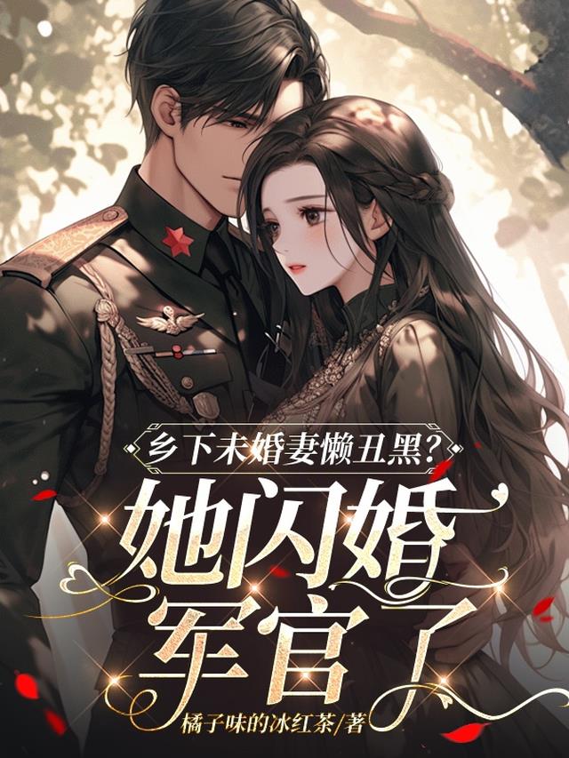 乡下未婚妻懒丑黑?她闪婚军官了