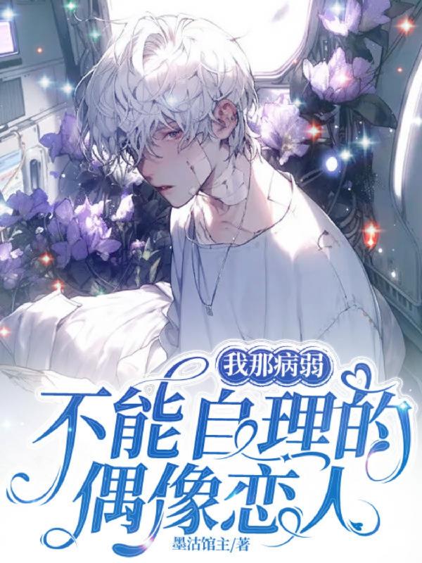 我那病弱不能自理的偶像恋人