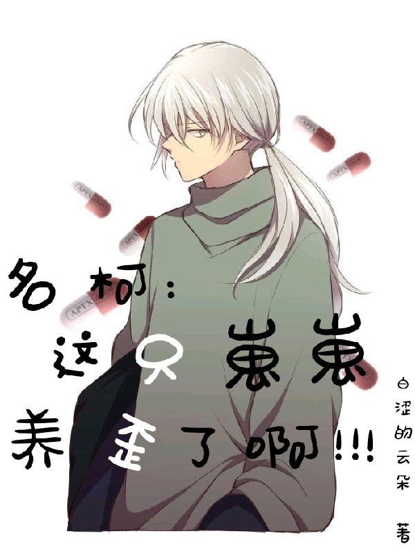 名柯：这只崽崽养歪了啊！！！