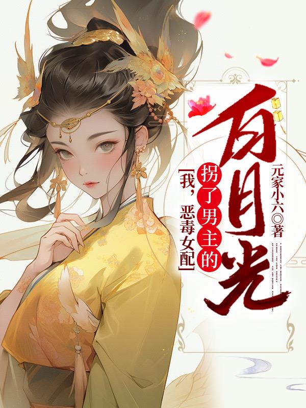 我,恶毒女配,拐了男主的白月光