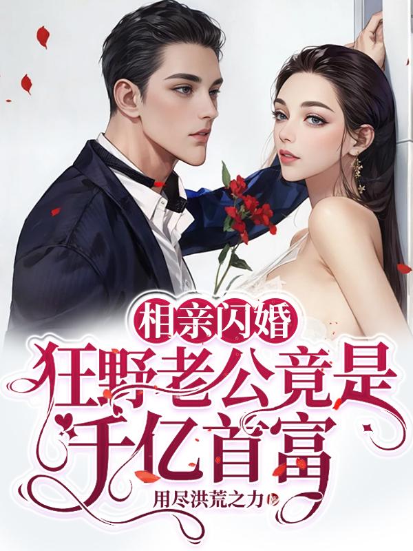 相亲闪婚,狂野老公竟是千亿首富