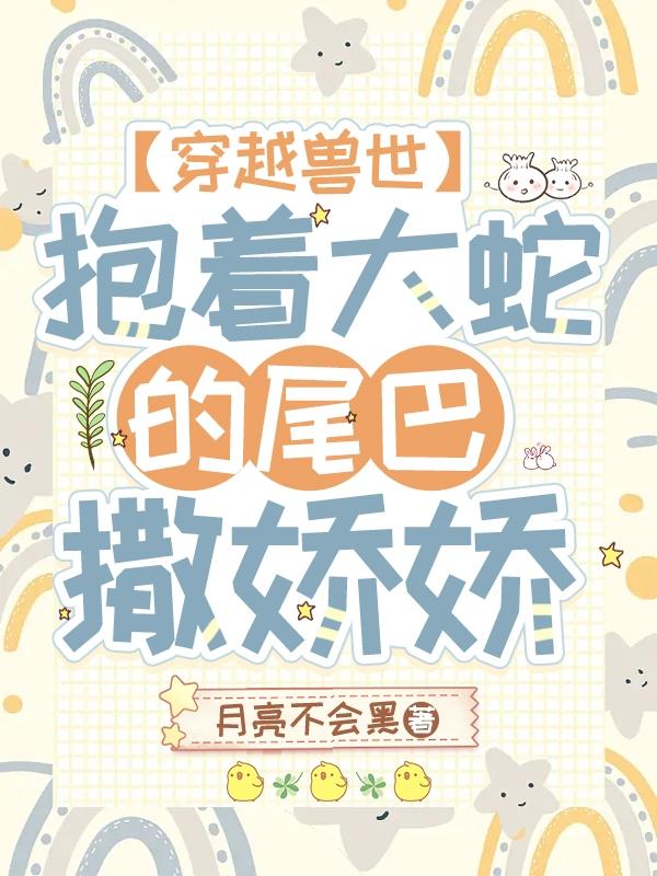 穿越兽世:抱着大蛇的尾巴撒娇娇