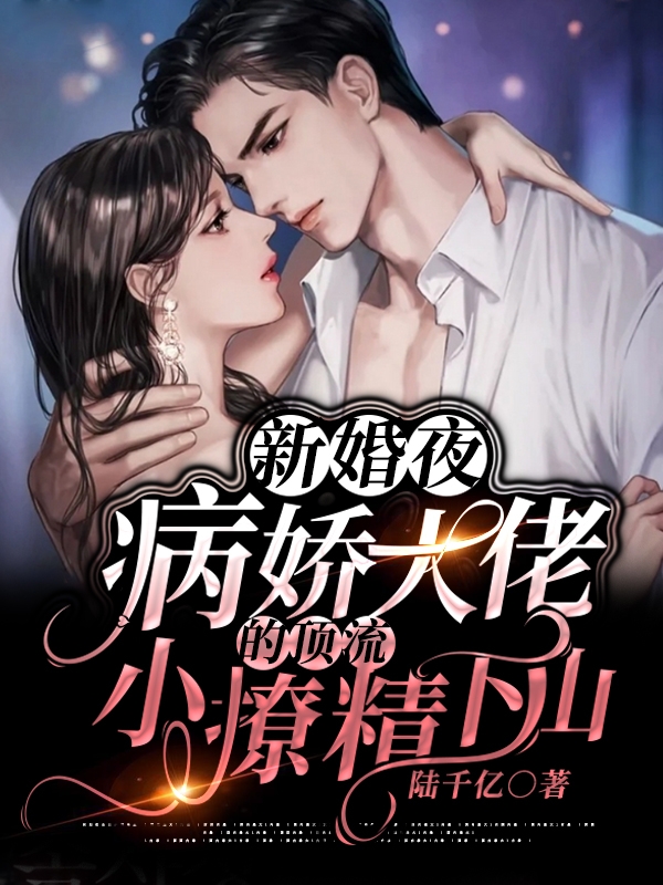 新婚夜病娇大佬的顶流小撩精下山