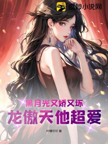 黑月光又娇又坏,龙傲天他超爱!
