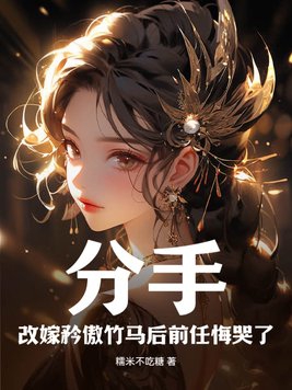 分手!改嫁矜傲竹马后前任悔哭了